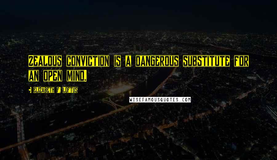 Elizabeth F. Loftus Quotes: Zealous conviction is a dangerous substitute for an open mind.