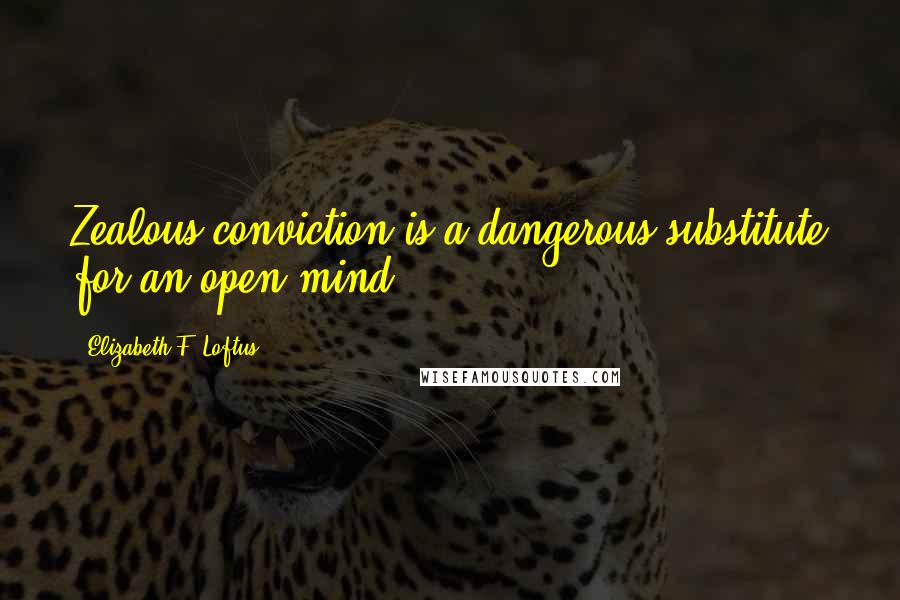 Elizabeth F. Loftus Quotes: Zealous conviction is a dangerous substitute for an open mind.