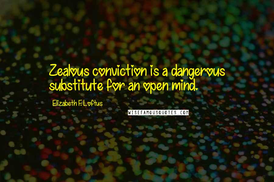 Elizabeth F. Loftus Quotes: Zealous conviction is a dangerous substitute for an open mind.