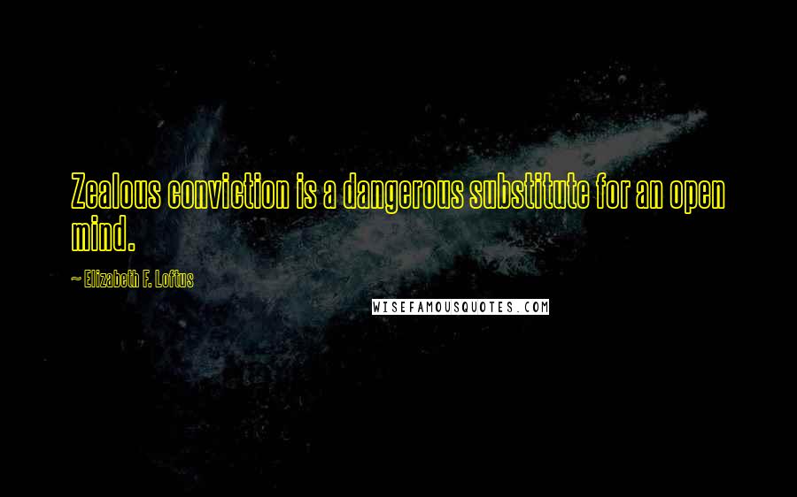 Elizabeth F. Loftus Quotes: Zealous conviction is a dangerous substitute for an open mind.