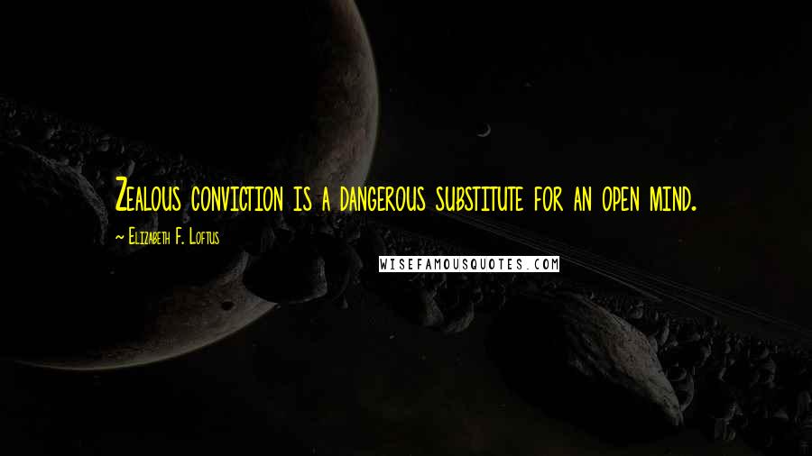 Elizabeth F. Loftus Quotes: Zealous conviction is a dangerous substitute for an open mind.