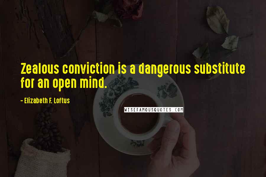 Elizabeth F. Loftus Quotes: Zealous conviction is a dangerous substitute for an open mind.