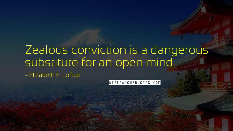 Elizabeth F. Loftus Quotes: Zealous conviction is a dangerous substitute for an open mind.