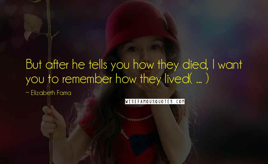 Elizabeth Fama Quotes: But after he tells you how they died, I want you to remember how they lived( ... )