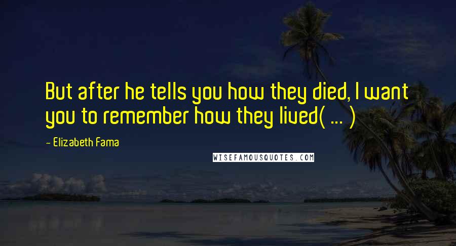 Elizabeth Fama Quotes: But after he tells you how they died, I want you to remember how they lived( ... )