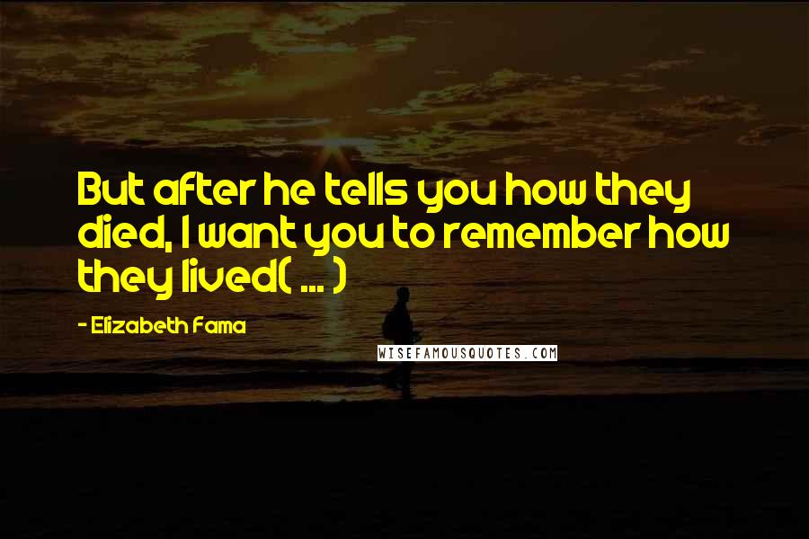 Elizabeth Fama Quotes: But after he tells you how they died, I want you to remember how they lived( ... )