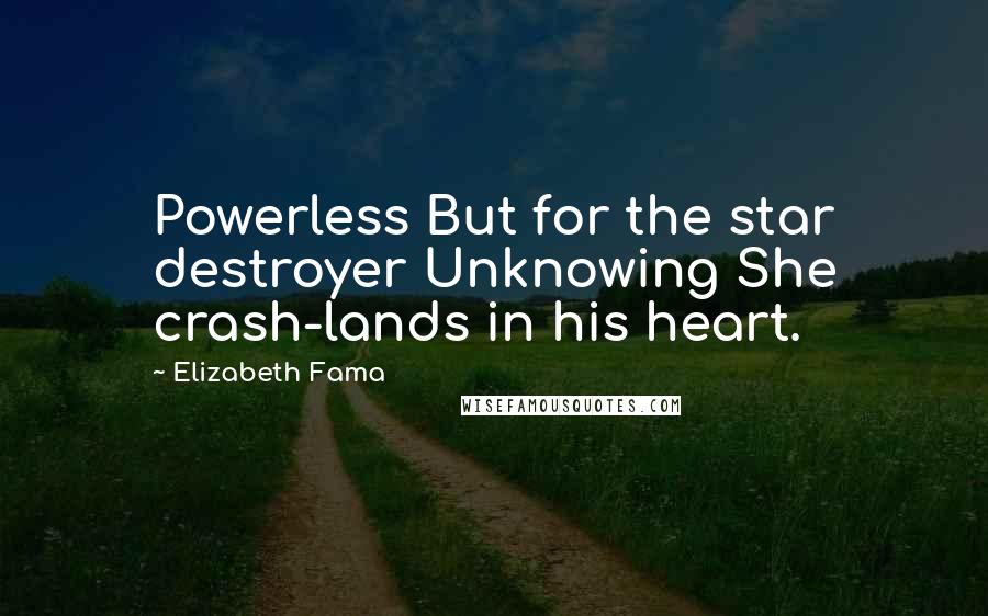 Elizabeth Fama Quotes: Powerless But for the star destroyer Unknowing She crash-lands in his heart.