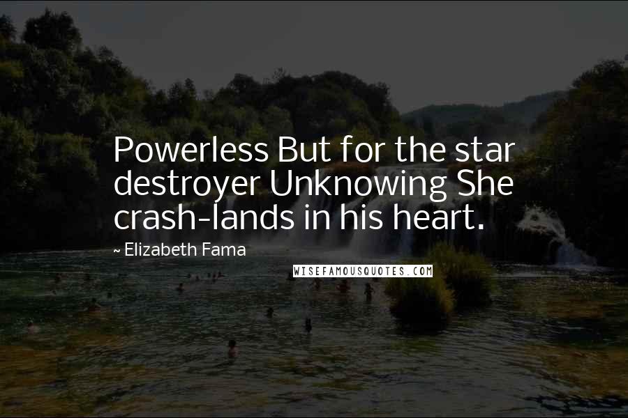 Elizabeth Fama Quotes: Powerless But for the star destroyer Unknowing She crash-lands in his heart.