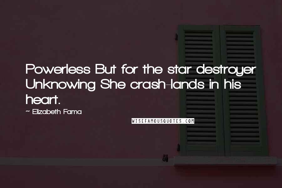 Elizabeth Fama Quotes: Powerless But for the star destroyer Unknowing She crash-lands in his heart.