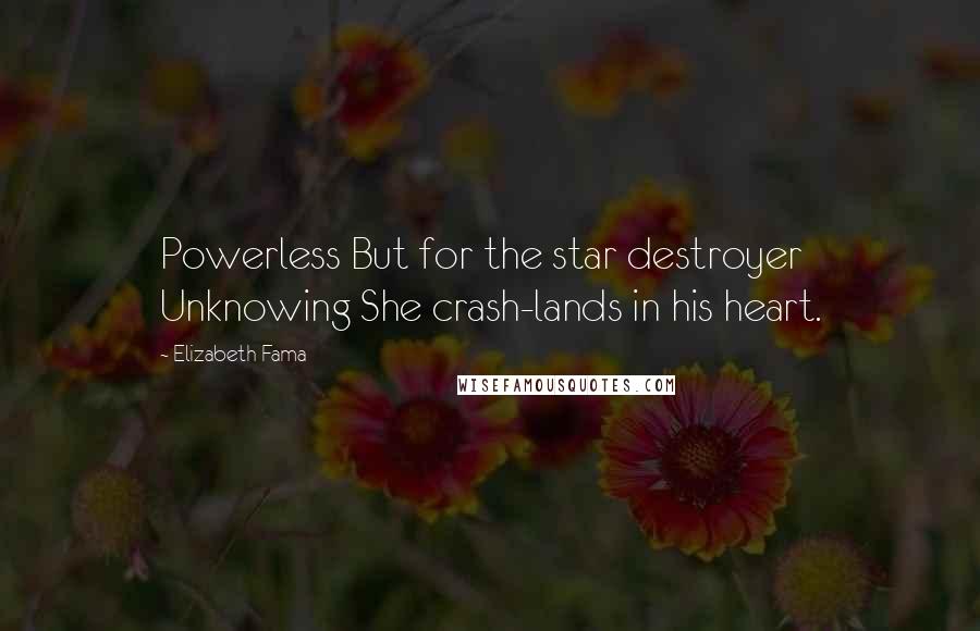 Elizabeth Fama Quotes: Powerless But for the star destroyer Unknowing She crash-lands in his heart.