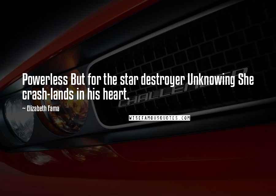 Elizabeth Fama Quotes: Powerless But for the star destroyer Unknowing She crash-lands in his heart.