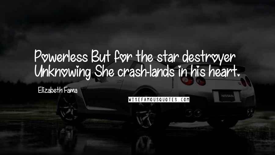 Elizabeth Fama Quotes: Powerless But for the star destroyer Unknowing She crash-lands in his heart.