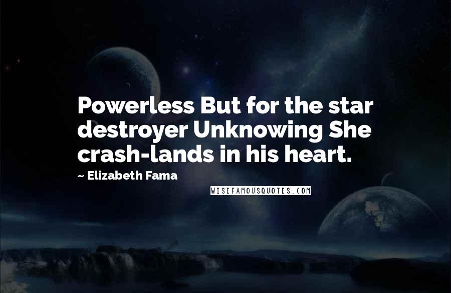 Elizabeth Fama Quotes: Powerless But for the star destroyer Unknowing She crash-lands in his heart.