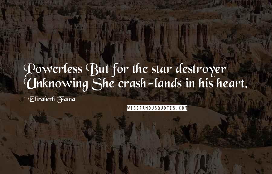 Elizabeth Fama Quotes: Powerless But for the star destroyer Unknowing She crash-lands in his heart.