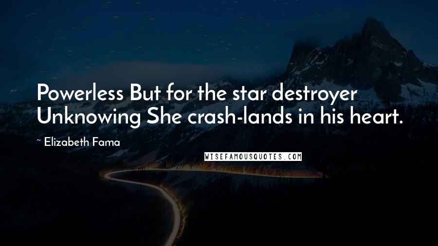 Elizabeth Fama Quotes: Powerless But for the star destroyer Unknowing She crash-lands in his heart.