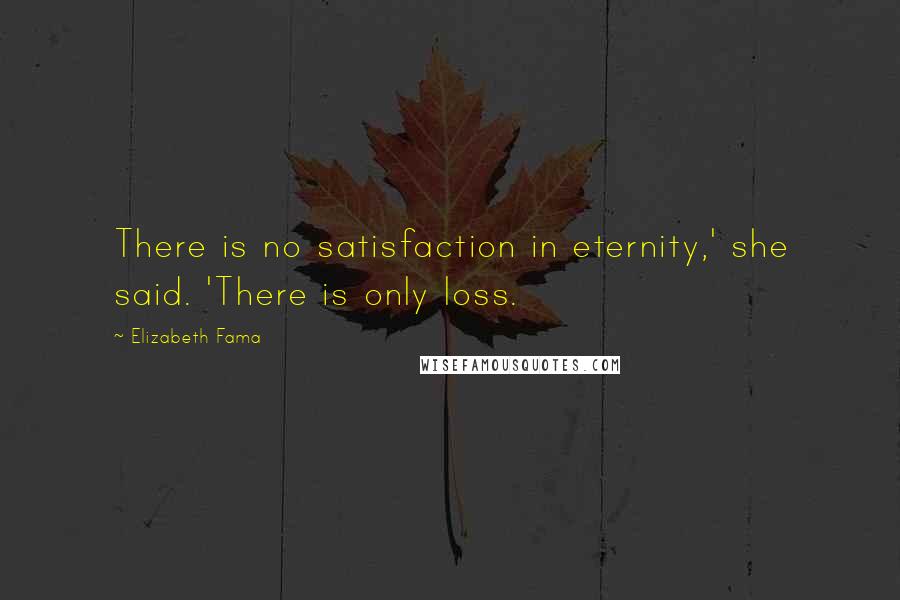 Elizabeth Fama Quotes: There is no satisfaction in eternity,' she said. 'There is only loss.
