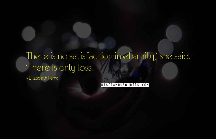 Elizabeth Fama Quotes: There is no satisfaction in eternity,' she said. 'There is only loss.