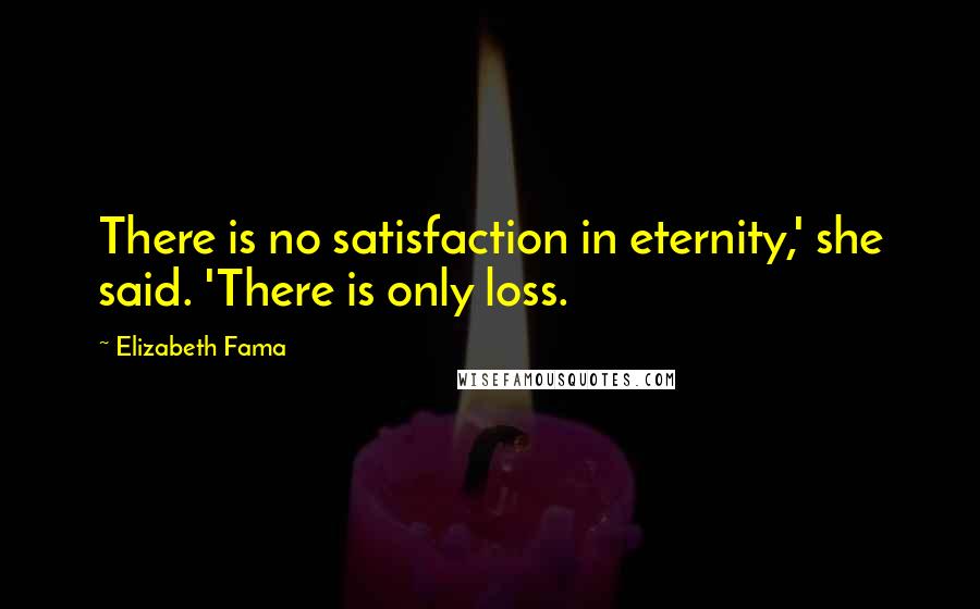 Elizabeth Fama Quotes: There is no satisfaction in eternity,' she said. 'There is only loss.