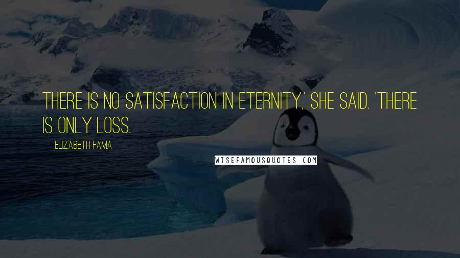 Elizabeth Fama Quotes: There is no satisfaction in eternity,' she said. 'There is only loss.