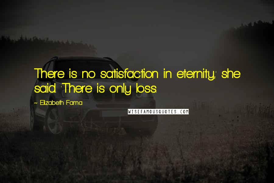 Elizabeth Fama Quotes: There is no satisfaction in eternity,' she said. 'There is only loss.