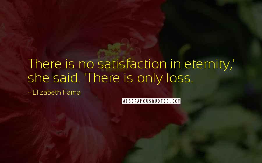 Elizabeth Fama Quotes: There is no satisfaction in eternity,' she said. 'There is only loss.