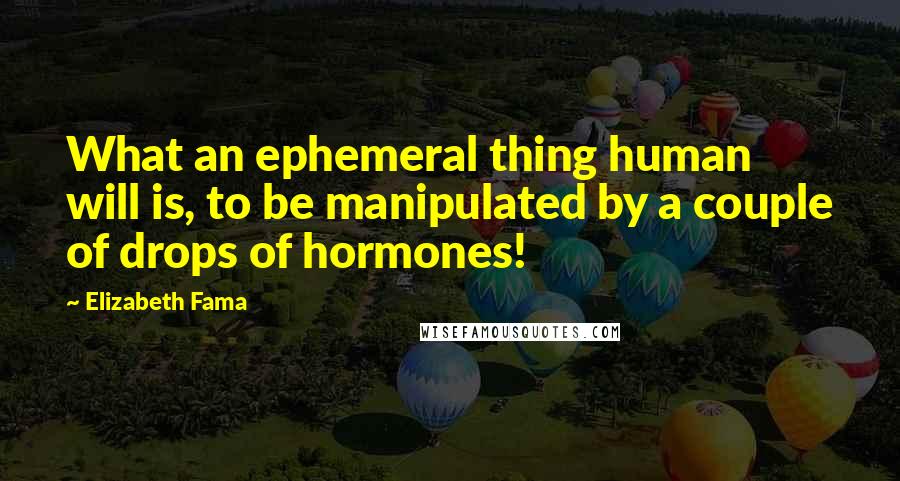 Elizabeth Fama Quotes: What an ephemeral thing human will is, to be manipulated by a couple of drops of hormones!