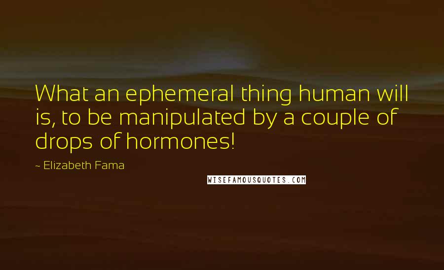 Elizabeth Fama Quotes: What an ephemeral thing human will is, to be manipulated by a couple of drops of hormones!