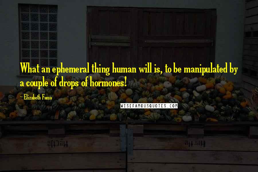 Elizabeth Fama Quotes: What an ephemeral thing human will is, to be manipulated by a couple of drops of hormones!