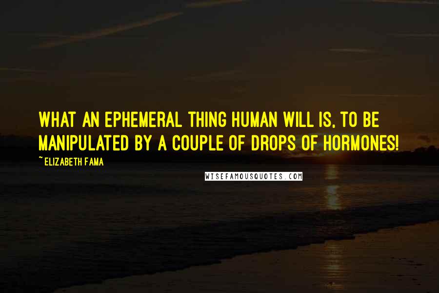 Elizabeth Fama Quotes: What an ephemeral thing human will is, to be manipulated by a couple of drops of hormones!