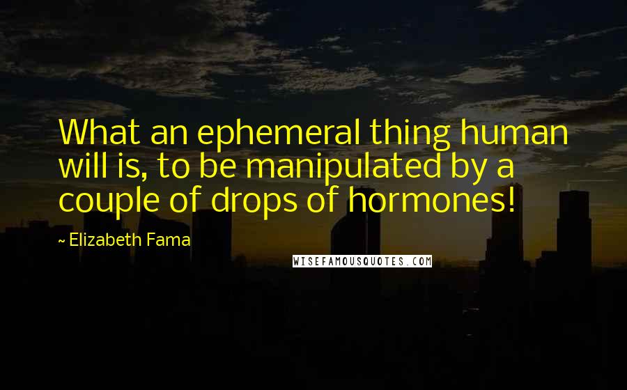 Elizabeth Fama Quotes: What an ephemeral thing human will is, to be manipulated by a couple of drops of hormones!