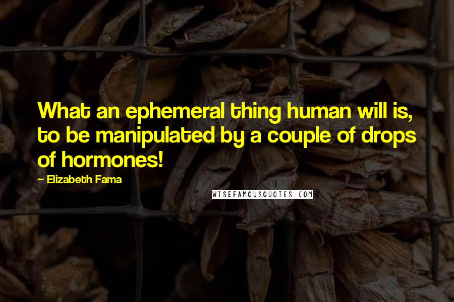 Elizabeth Fama Quotes: What an ephemeral thing human will is, to be manipulated by a couple of drops of hormones!