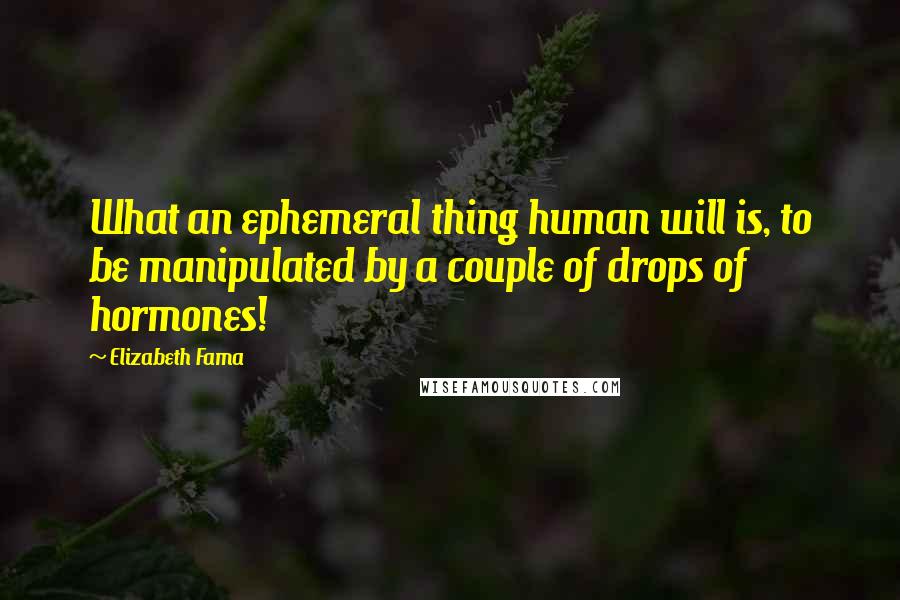 Elizabeth Fama Quotes: What an ephemeral thing human will is, to be manipulated by a couple of drops of hormones!