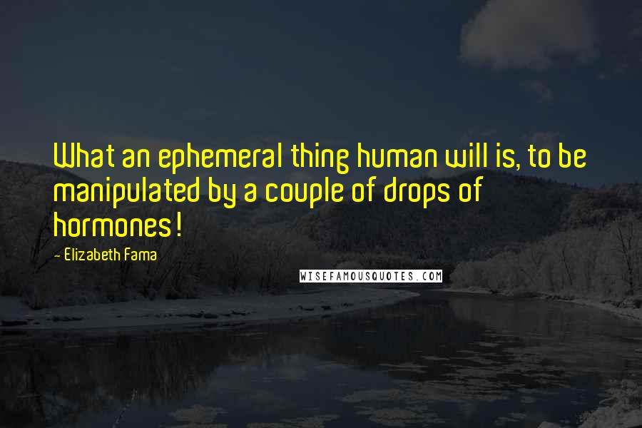 Elizabeth Fama Quotes: What an ephemeral thing human will is, to be manipulated by a couple of drops of hormones!