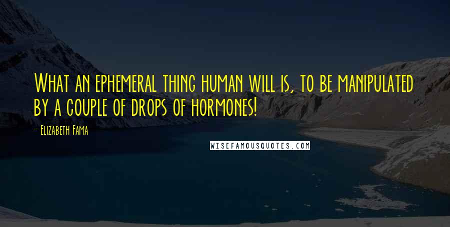 Elizabeth Fama Quotes: What an ephemeral thing human will is, to be manipulated by a couple of drops of hormones!