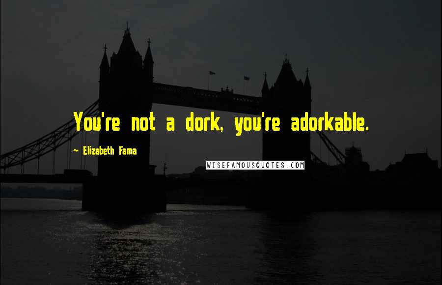 Elizabeth Fama Quotes: You're not a dork, you're adorkable.