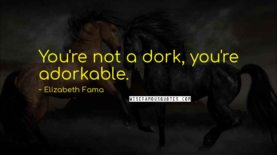 Elizabeth Fama Quotes: You're not a dork, you're adorkable.