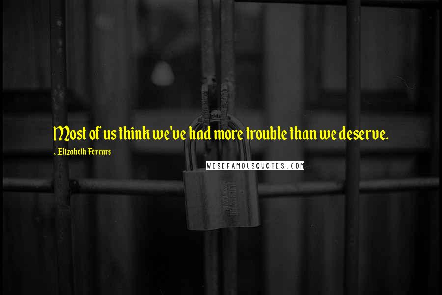 Elizabeth Ferrars Quotes: Most of us think we've had more trouble than we deserve.