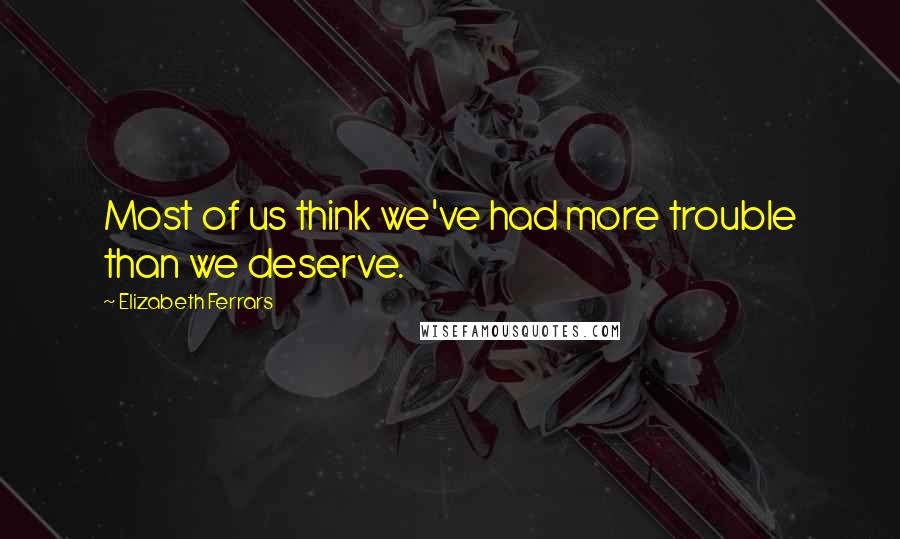 Elizabeth Ferrars Quotes: Most of us think we've had more trouble than we deserve.