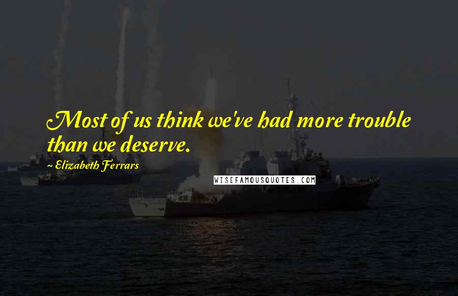 Elizabeth Ferrars Quotes: Most of us think we've had more trouble than we deserve.