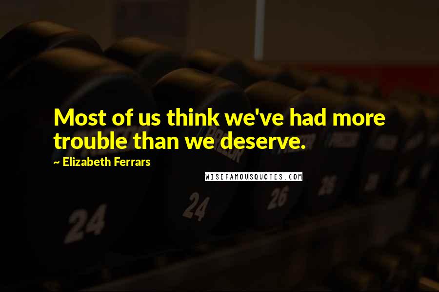 Elizabeth Ferrars Quotes: Most of us think we've had more trouble than we deserve.