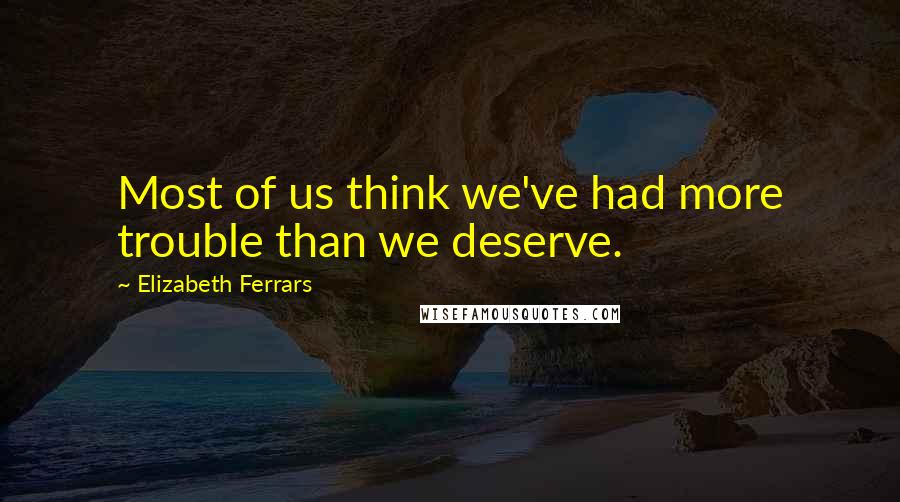 Elizabeth Ferrars Quotes: Most of us think we've had more trouble than we deserve.