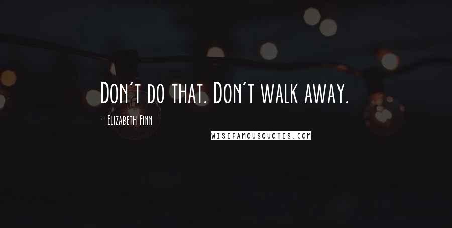 Elizabeth Finn Quotes: Don't do that. Don't walk away.