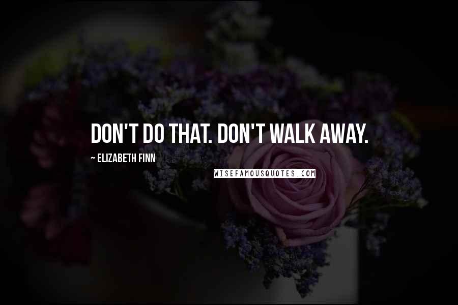 Elizabeth Finn Quotes: Don't do that. Don't walk away.