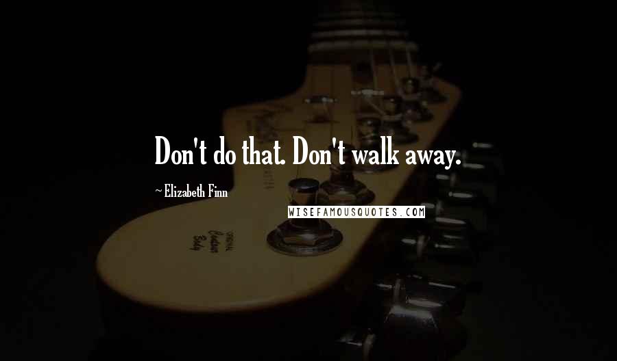 Elizabeth Finn Quotes: Don't do that. Don't walk away.