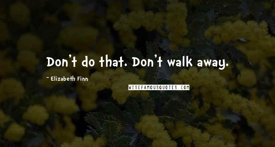 Elizabeth Finn Quotes: Don't do that. Don't walk away.