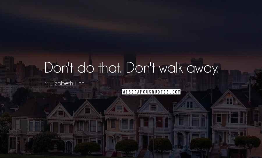 Elizabeth Finn Quotes: Don't do that. Don't walk away.