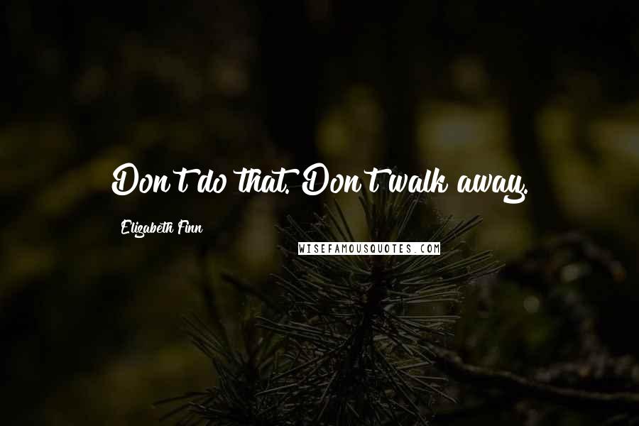 Elizabeth Finn Quotes: Don't do that. Don't walk away.