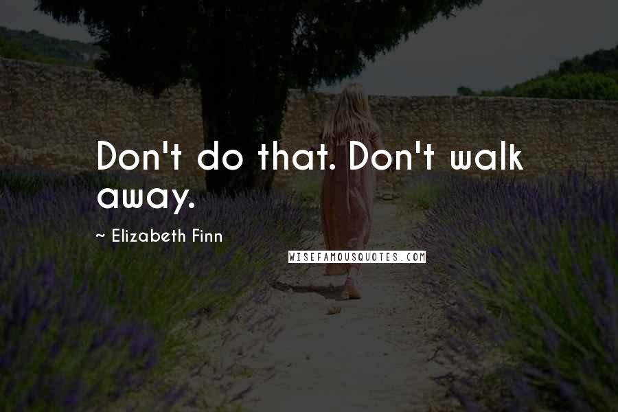 Elizabeth Finn Quotes: Don't do that. Don't walk away.