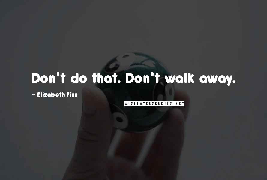 Elizabeth Finn Quotes: Don't do that. Don't walk away.