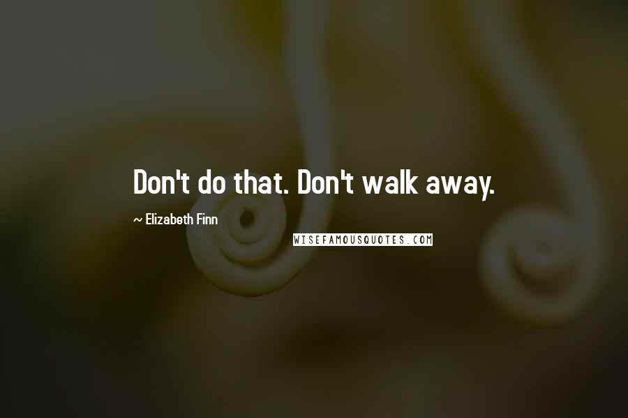 Elizabeth Finn Quotes: Don't do that. Don't walk away.